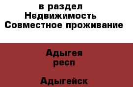  в раздел : Недвижимость » Совместное проживание . Адыгея респ.,Адыгейск г.